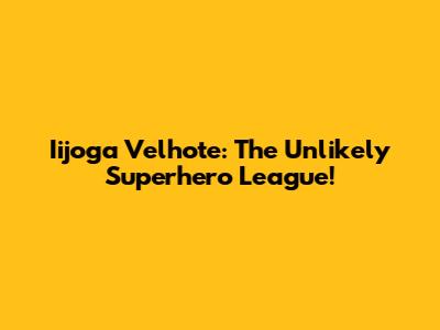 Iijoga Velhote: The Unlikely Superhero League!