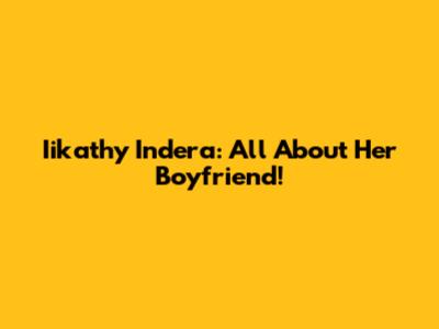 Iikathy Indera: All About Her Boyfriend!