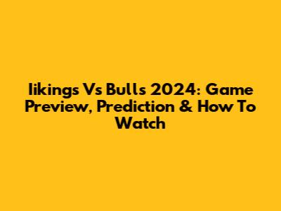 Iikings Vs Bulls 2024: Game Preview, Prediction & How To Watch