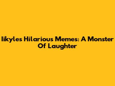 Iikyle's Hilarious Memes: A Monster Of Laughter