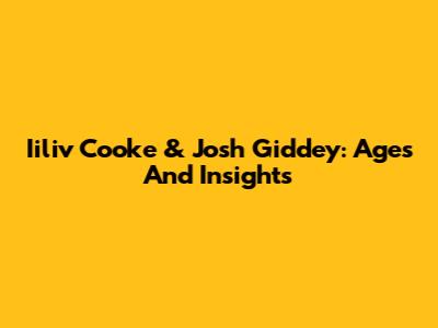Iiliv Cooke & Josh Giddey: Ages And Insights