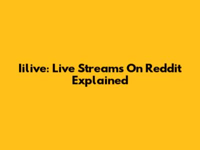 Iilive: Live Streams On Reddit Explained