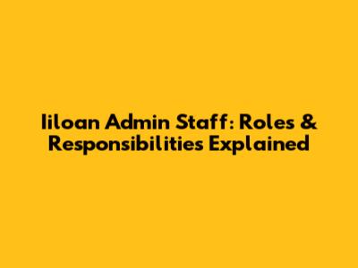 Iiloan Admin Staff: Roles & Responsibilities Explained