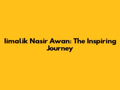 Iimalik Nasir Awan: The Inspiring Journey