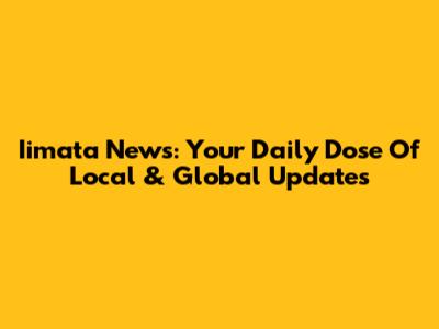 Iimata News: Your Daily Dose Of Local & Global Updates