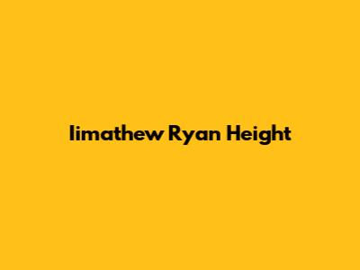 Iimathew Ryan Height