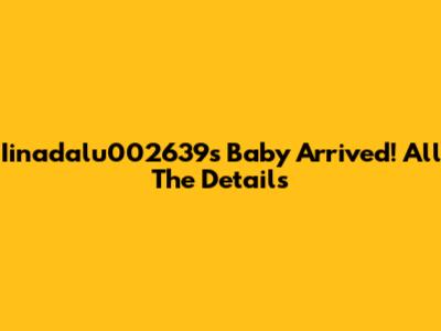 Iinadalu002639's Baby Arrived! All The Details