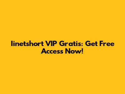 Iinetshort VIP Gratis: Get Free Access Now!