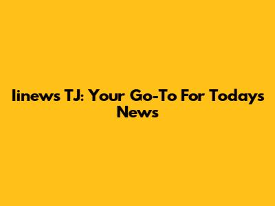 Iinews TJ: Your Go-To For Today's News