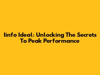 Iinfo Ideal: Unlocking The Secrets To Peak Performance