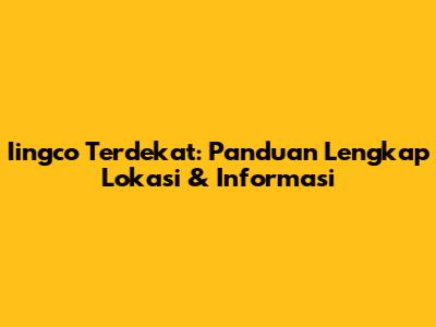 Iingco Terdekat: Panduan Lengkap Lokasi & Informasi