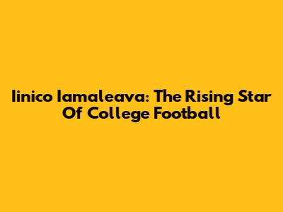 Iinico Iamaleava: The Rising Star Of College Football