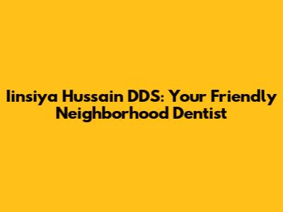 Iinsiya Hussain DDS: Your Friendly Neighborhood Dentist