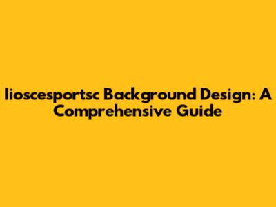 Iioscesportsc Background Design: A Comprehensive Guide