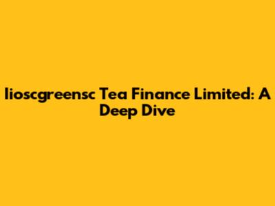Iioscgreensc Tea Finance Limited: A Deep Dive