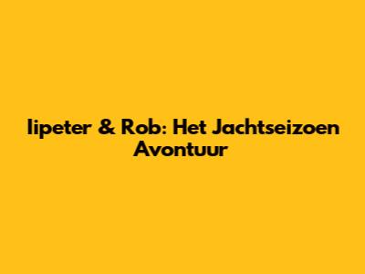 Iipeter & Rob: Het Jachtseizoen Avontuur