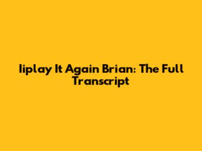 Iiplay It Again Brian: The Full Transcript