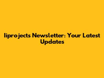 Iiprojects Newsletter: Your Latest Updates