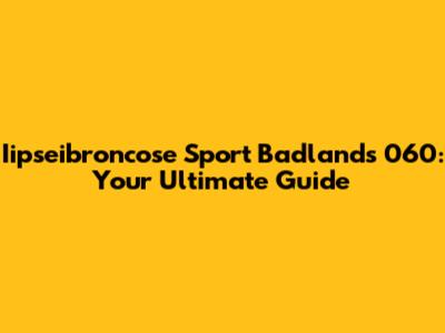 Iipseibroncose Sport Badlands 060: Your Ultimate Guide
