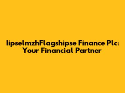 IipselmzhFlagshipse Finance Plc: Your Financial Partner