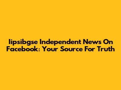 Iipsibgse Independent News On Facebook: Your Source For Truth