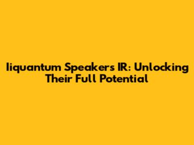 Iiquantum Speakers IR: Unlocking Their Full Potential
