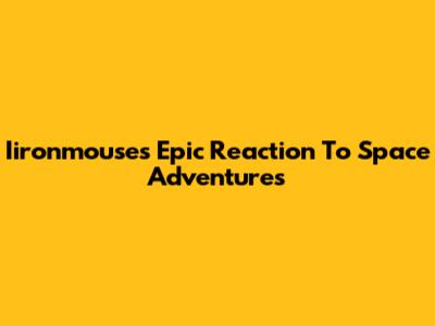 Iironmouse's Epic Reaction To Space Adventures