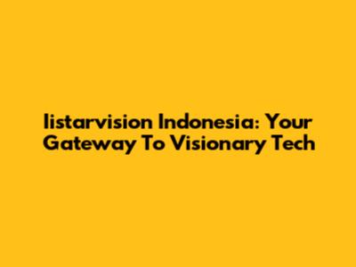 Iistarvision Indonesia: Your Gateway To Visionary Tech