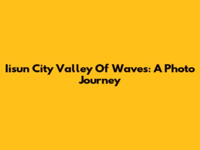 Iisun City Valley Of Waves: A Photo Journey