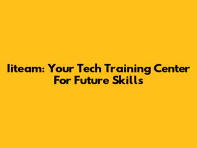 Iiteam: Your Tech Training Center For Future Skills