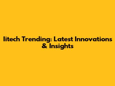 Iitech Trending: Latest Innovations & Insights
