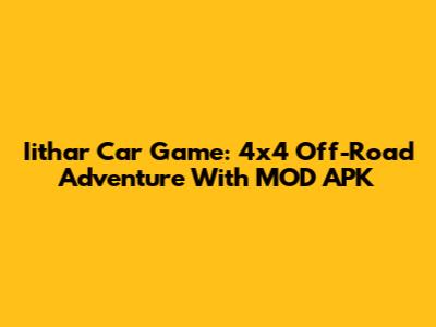 Iithar Car Game: 4x4 Off-Road Adventure With MOD APK