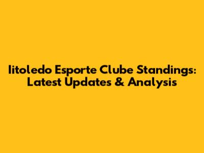 Iitoledo Esporte Clube Standings: Latest Updates & Analysis