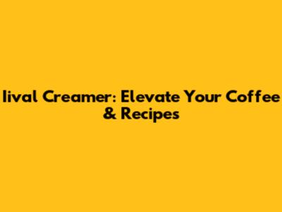 Iival Creamer: Elevate Your Coffee & Recipes