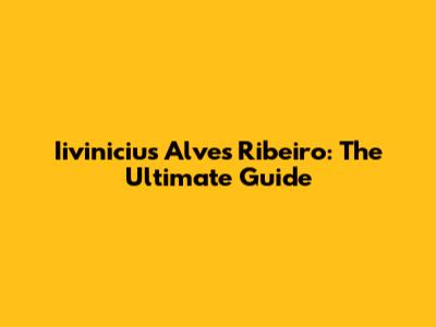 Iivinicius Alves Ribeiro: The Ultimate Guide