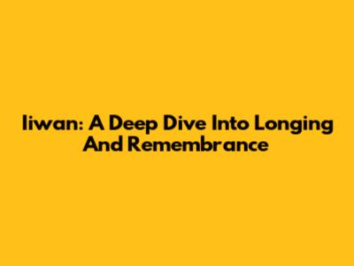 Iiwan: A Deep Dive Into Longing And Remembrance