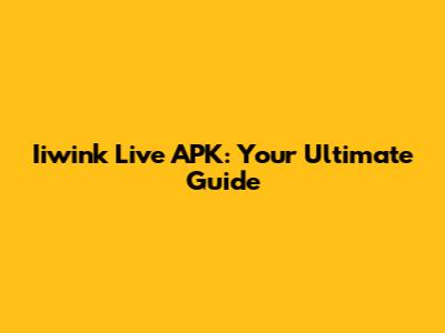 Iiwink Live APK: Your Ultimate Guide