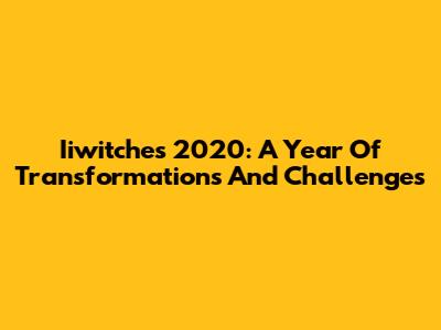 Iiwitches 2020: A Year Of Transformations And Challenges