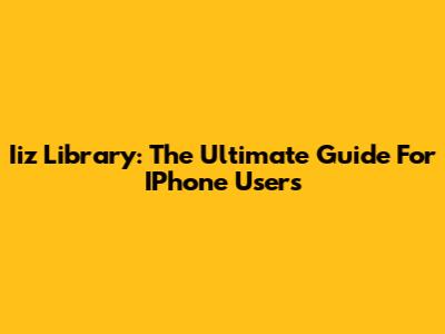 Iiz Library: The Ultimate Guide For IPhone Users
