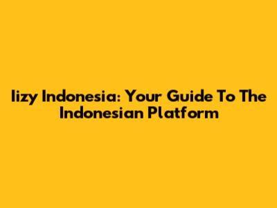 Iizy Indonesia: Your Guide To The Indonesian Platform