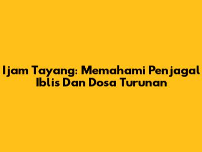 Ijam Tayang: Memahami Penjagal Iblis Dan Dosa Turunan