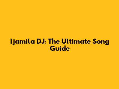 Ijamila DJ: The Ultimate Song Guide