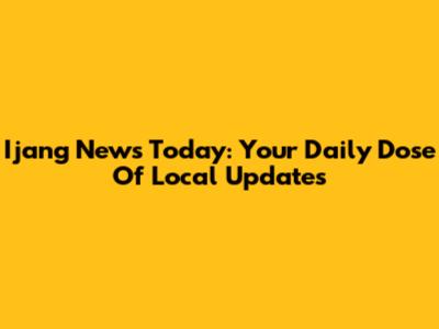 Ijang News Today: Your Daily Dose Of Local Updates