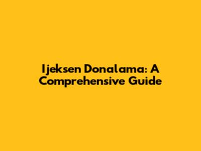 Ijeksen Donalama: A Comprehensive Guide