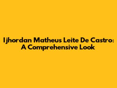 Ijhordan Matheus Leite De Castro: A Comprehensive Look