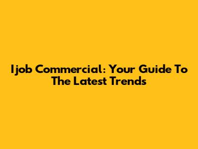 Ijob Commercial: Your Guide To The Latest Trends