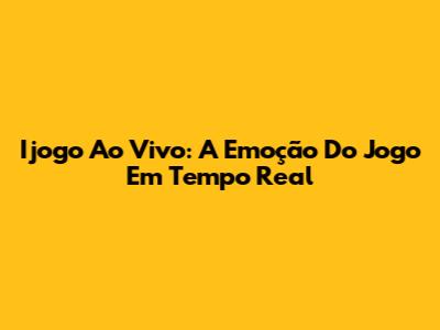 Ijogo Ao Vivo: A Emoção Do Jogo Em Tempo Real