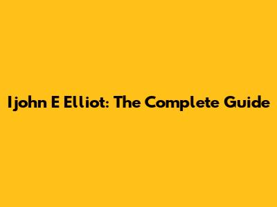 Ijohn E Elliot: The Complete Guide