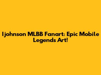 Ijohnson MLBB Fanart: Epic Mobile Legends Art!