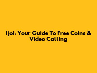 Ijoi: Your Guide To Free Coins & Video Calling